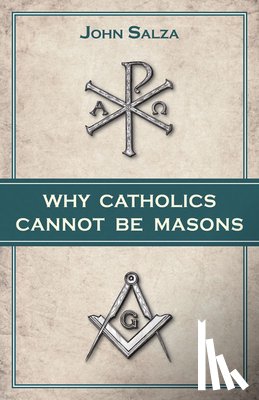Salza, John - Why Catholics Cannot Be Masons