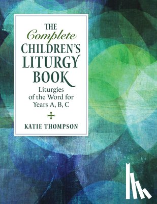 Thompson, Katie - The Complete Children's Liturgy Book: Liturgies of the Word for Years A, B, C