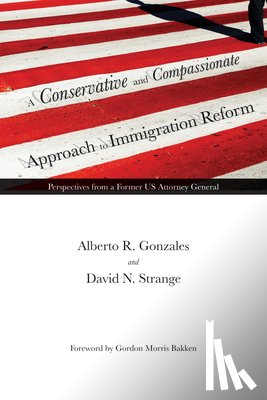 Gonzales, Alberto R., Strange, David N. - A Conservative and Compassionate Approach to Immigration Reform
