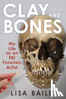 Bailey, Lisa G. - Clay and Bones: My Life as an FBI Forensic Artist