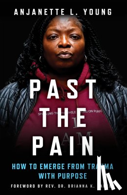 Young, Anjanette L. - Past the Pain: How to Emerge from Trauma with Purpose