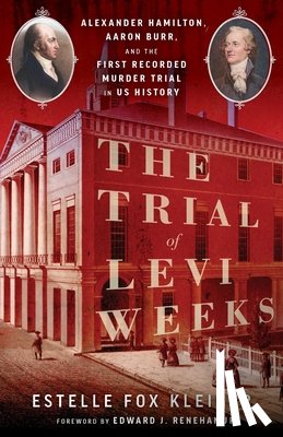 Fox Kleiger, Estelle - The Trial of Levi Weeks: Alexander Hamilton, Aaron Burr, and the First Recorded Murder Trial in Us History