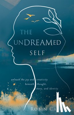 Caton, Robin Neuman - The Undreamed Self: Unleash the Creativity Beneath Thought, Story, and Identity