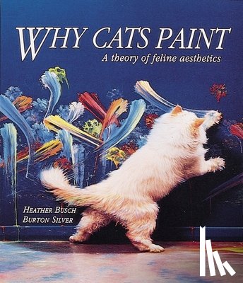 Busch, Heather - Why Cats Paint: A Theory of Feline Aesthetics