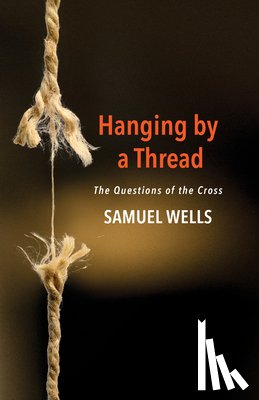 Wells, Samuel - Hanging by a Thread: The Questions of the Cross