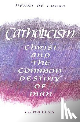 de Lubac, Henri - Catholicism: Christ and the Common Destiny of Man