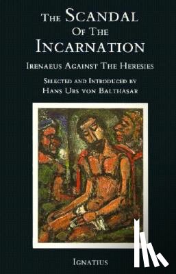 Von Balthasar, Hans Urs - The Scandal of the Incarnation: Irenaeus Against the Heresies