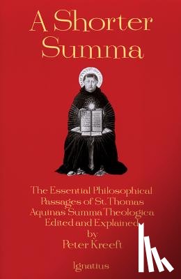 Kreeft, Peter - A Shorter Summa: The Essential Philosophical Passages of St. Thomas Aquinas' Summa Theologica Edited and Explained for Beginners