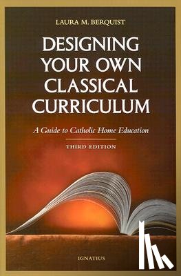 Berquist, Laura M. - Designing Your Own Classical Curriculum: Guide to Catholic Home Education