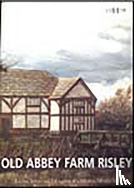 Heawood, Richard, Howard-Davis, Christine - Old Abbey Farm Risley: Building Survey and Excavation at a Medieval Moated Site