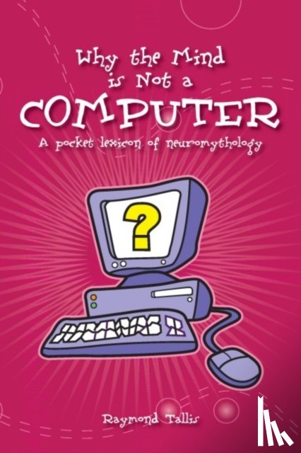 Tallis, Raymond - Why the Mind is Not a Computer