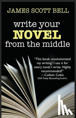 Bell, James Scott - Write Your Novel From The Middle: A New Approach for Plotters, Pantsers and Everyone in Between