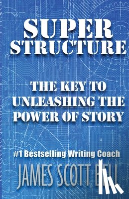 Bell, James Scott - Super Structure: The Key to Unleashing the Power of Story