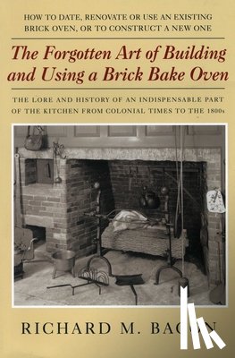 Bacon, Richard M. - The Forgotten Art of Building and Using a Brick Bake Oven