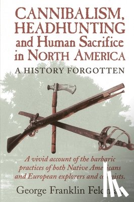 Feldman, George Franklin - Cannibalism, Headhunting and Human Sacrifice in North America