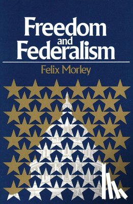 Morley, Felix - Freedom & Federalism