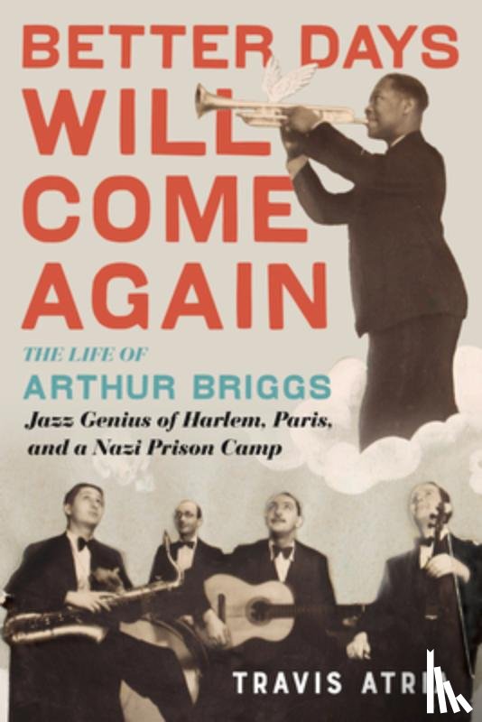 Atria, Travis - Better Days Will Come Again: The Life of Arthur Briggs, Jazz Genius of Harlem, Paris, and a Nazi Prison Camp