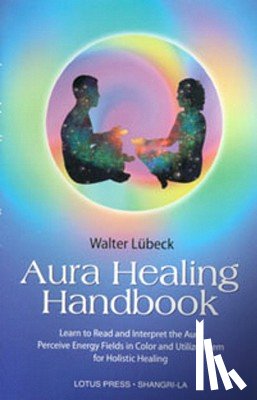 Luebeck, Walter - Aura Healing Handbook: Learn to Read and Interpret the Aura, Perceive Energy Fields in Color and Utilize Them for Holistic Healing