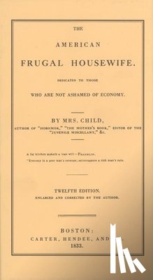 Child, Lydia Maria - American Frugal Housewife: Dedicated to Those Who Are Not Ashamed of Economy