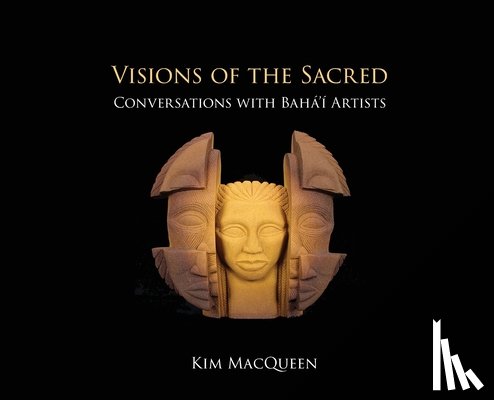 Macqueen, Kim - Visions of the Sacred: Conversations with Bahá'í Artists
