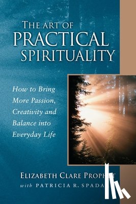 Prophet, Elizabeth Clare - The Art of Practical Spirituality: How to Bring More Passion, Creativity and Balance Into Everyday Life