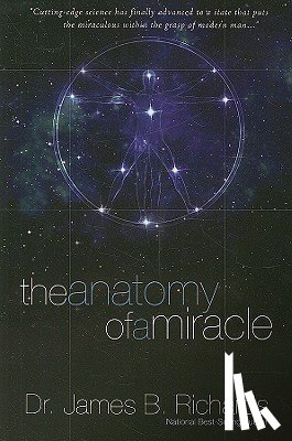 Richards, James B. - The Anatomy of a Miracle: Cutting-Edge Science Has Finally Advanced to a State That Puts the Miraculous Within the Grasp of Modern Man