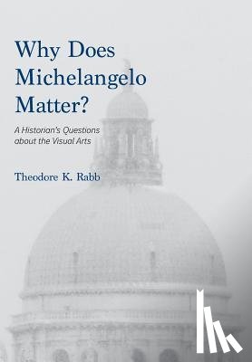 Rabb, Theodore K - Why Does Michelangelo Matter?