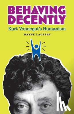 Laufert, Wayne - Behaving Decently: Kurt Vonnegut's Humanism
