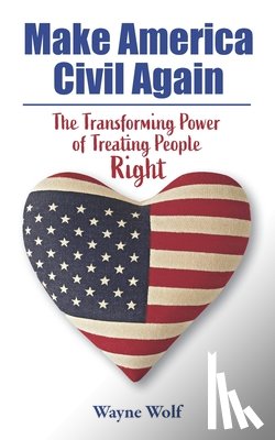 Wolf, Wayne - Make America Civil Again: The Transforming Power of Treating People Right