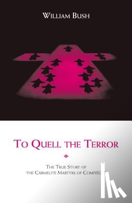 Bush, William - To Quell the Terror: The True Story of the Carmelite Martyrs of Compiegne