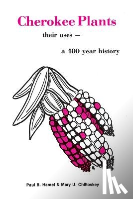 Hamel, Paul B. - Cherokee Plants: Their Uses--A 400 Year History