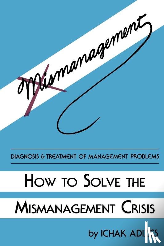 Adizes Ph.D., Ichak - How To Solve The Mismanagement Crisis