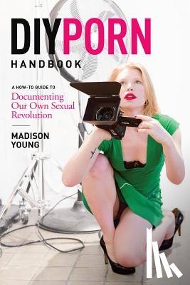Young, Madison - DIY Porn Handbook: A How-To Guide to Documenting Our Own Sexual Revolution