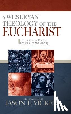 Vickers, Jason E. - A Wesleyan Theology of the Eucharist: The Presence of God for Christian Life and MInistry