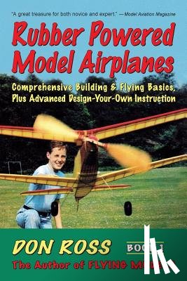 Markowski, Michael A. - Rubber Powered Model Airplanes: Comprehensive Building & Flying Basics, Plus Advanced Design-Your-Own Instruction