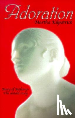 Kilpatrick, Martha - Adoration: Mary of Bethany - The Untold Story