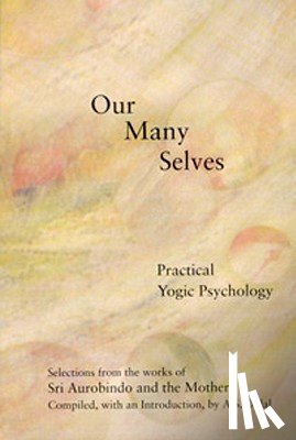 Aurobindo - Our Many Selves: Practical Yogic Psychology