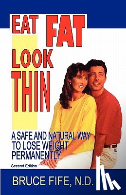 Fife, Bruce - Eat Fat, Look Thin: A Safe and Natural Way to Lose Weight Permanently, Second Edition