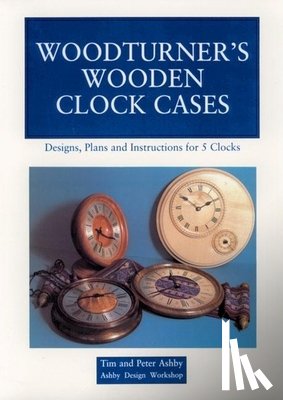 Ashby, Peter - Woodturner's Wooden Clock Cases: Designs, Plans, and Instructions for 5 Clocks