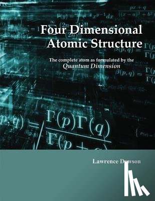 Dawson, Lawrence D. - Four Dimensional Atomic Structure: The complete atom as formulated by the Quantum Dimension