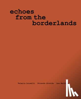 Luiselli, Valeria - Valeria Luiselli, Ricardo Giraldo & Leo Heiblum: Echoes from the Borderlands