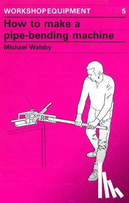 Walsby, Michael - How to Make a Pipe-Bending Machine