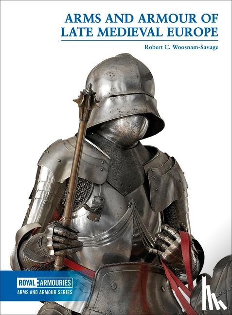 Woosnam-Savage, Robert C. - Arms and Armour of Late Medieval Europe