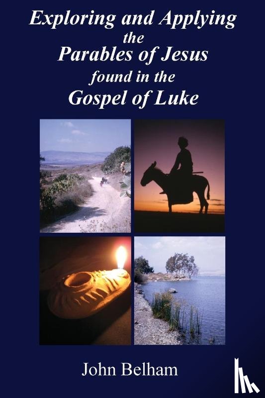 Belham, John - Exploring and Applying the Parables of Jesus found in the Gospel of Luke