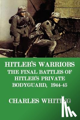 Whiting, Charles Henry - Hitler's Warriors. the Final Battle of Hitler's Private Bodyguard, 1944-45