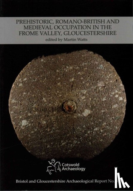  - Prehistoric, Romano-British and Medieval Occupation in the Frome Valley, Gloucestershire