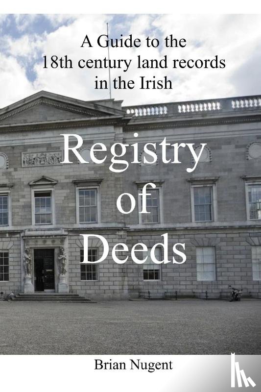 Nugent, Brian - A Guide to the 18th Century Land Records in the Irish Registry of Deeds