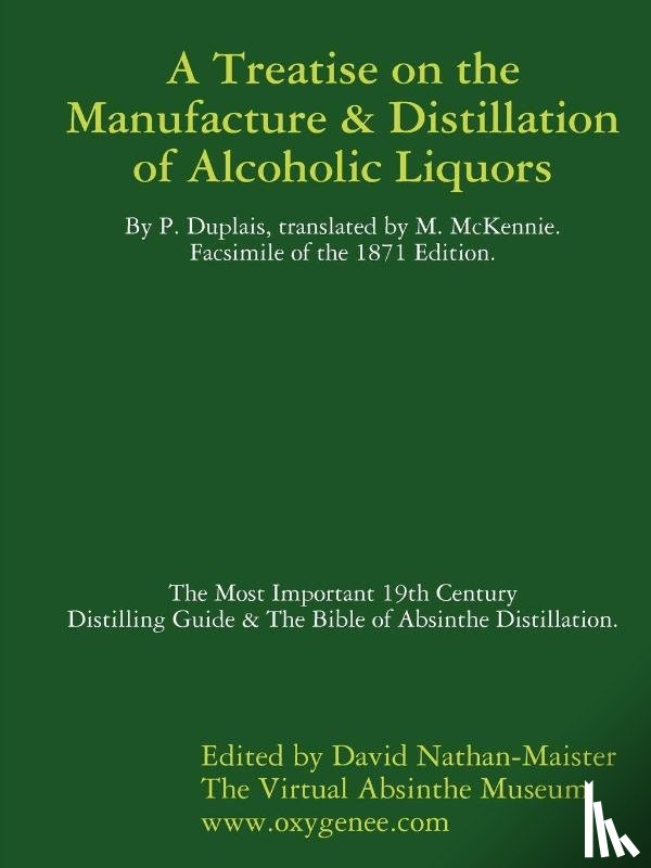 Nathan-Maister, David - Manufacture & Distillation of Alcoholic Liquors by P.Duplais. The Most Important 19th Century Distilling Guide & The Bible of Absinthe Distillation. Facsimile of the 1871 English Edition.