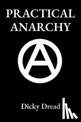 Dread, Dicky - Practical Anarchy: A Guide to Self Determination