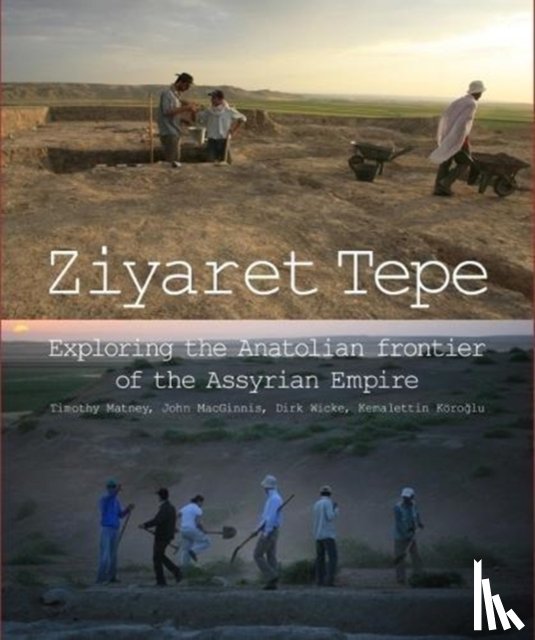 Matney, Timothy, MacGinnis, John (Senior Curator, Wicke, Dirk, Koroglu, Kemalettin - Ziyaret Tepe: Exploring the Anatolian frontier of the Assyrian Empire
